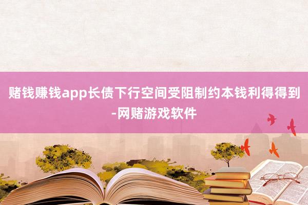 赌钱赚钱app长债下行空间受阻制约本钱利得得到-网赌游戏软件