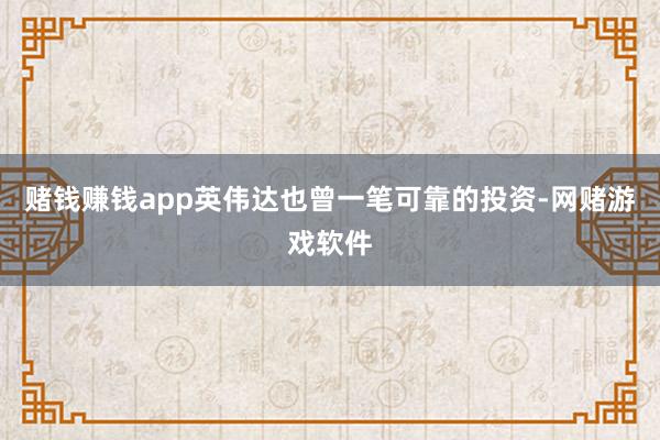 赌钱赚钱app英伟达也曾一笔可靠的投资-网赌游戏软件