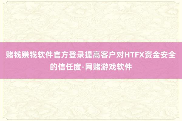 赌钱赚钱软件官方登录提高客户对HTFX资金安全的信任度-网赌游戏软件