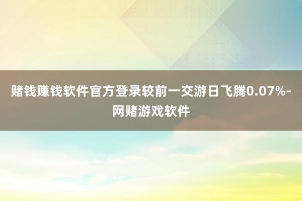 赌钱赚钱软件官方登录较前一交游日飞腾0.07%-网赌游戏软件