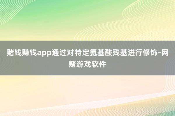 赌钱赚钱app通过对特定氨基酸残基进行修饰-网赌游戏软件