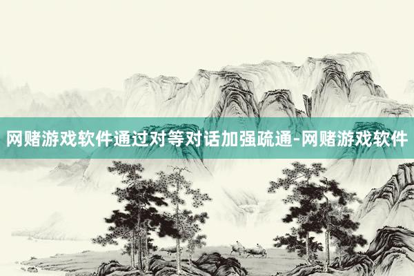 网赌游戏软件通过对等对话加强疏通-网赌游戏软件