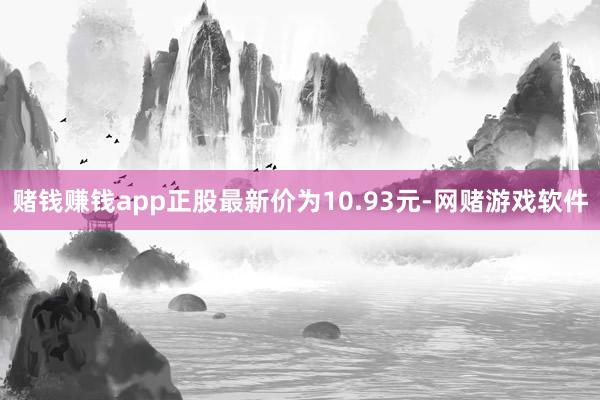 赌钱赚钱app正股最新价为10.93元-网赌游戏软件