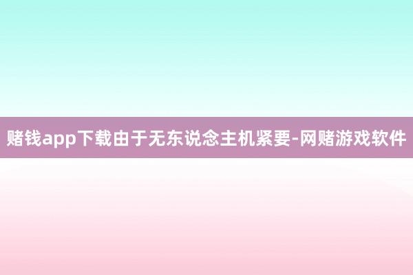 赌钱app下载由于无东说念主机紧要-网赌游戏软件