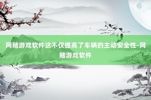 网赌游戏软件这不仅提高了车辆的主动安全性-网赌游戏软件