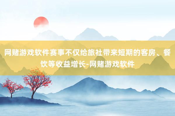 网赌游戏软件赛事不仅给旅社带来短期的客房、餐饮等收益增长-网赌游戏软件
