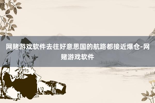 网赌游戏软件去往好意思国的航路都接近爆仓-网赌游戏软件