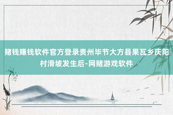 赌钱赚钱软件官方登录贵州毕节大方县果瓦乡庆阳村滑坡发生后-网赌游戏软件