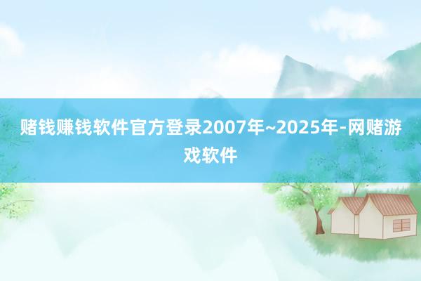 赌钱赚钱软件官方登录2007年~2025年-网赌游戏软件