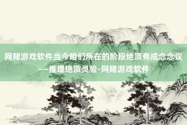 网赌游戏软件当今咱们所在的阶段绝顶弗成念念议——推理绝顶灵验-网赌游戏软件
