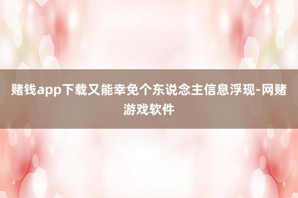 赌钱app下载又能幸免个东说念主信息浮现-网赌游戏软件