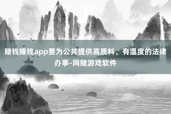 赌钱赚钱app要为公共提供高质料、有温度的法律办事-网赌游戏软件