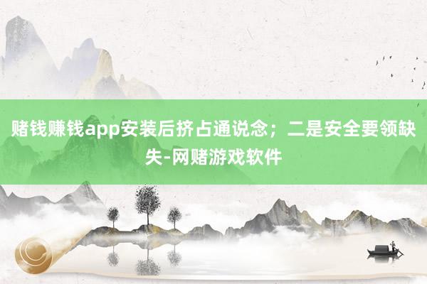 赌钱赚钱app安装后挤占通说念；二是安全要领缺失-网赌游戏软件