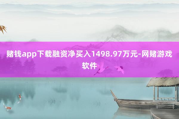 赌钱app下载融资净买入1498.97万元-网赌游戏软件