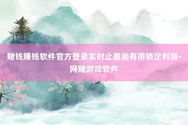 赌钱赚钱软件官方登录实时止盈能有用锁定利润-网赌游戏软件