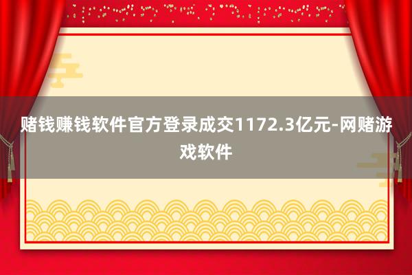 赌钱赚钱软件官方登录成交1172.3亿元-网赌游戏软件
