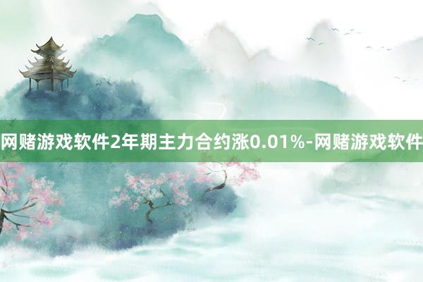 网赌游戏软件2年期主力合约涨0.01%-网赌游戏软件