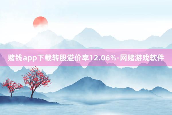赌钱app下载转股溢价率12.06%-网赌游戏软件