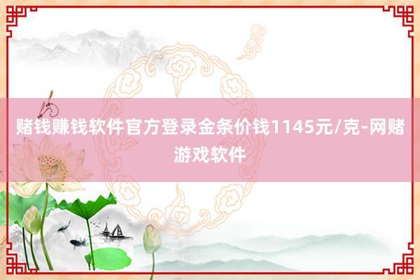 赌钱赚钱软件官方登录金条价钱1145元/克-网赌游戏软件