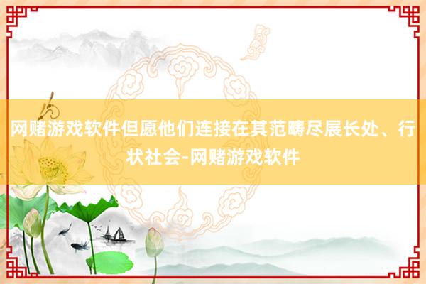 网赌游戏软件但愿他们连接在其范畴尽展长处、行状社会-网赌游戏软件