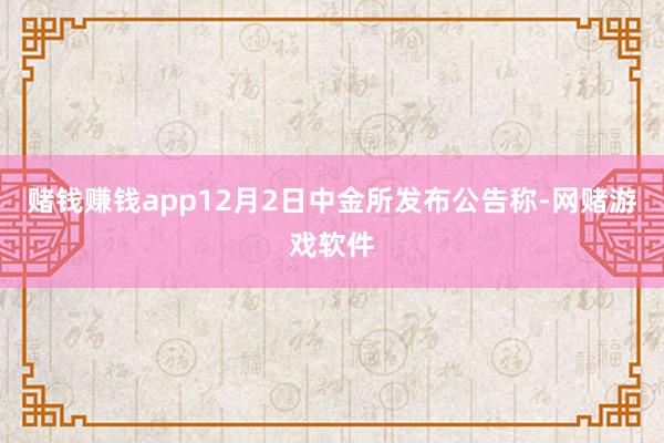 赌钱赚钱app12月2日中金所发布公告称-网赌游戏软件