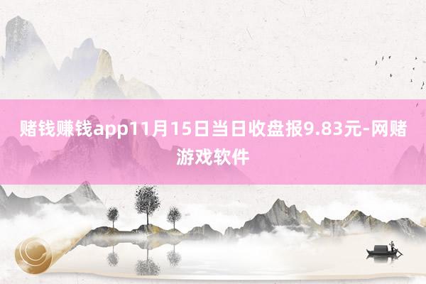 赌钱赚钱app11月15日当日收盘报9.83元-网赌游戏软件