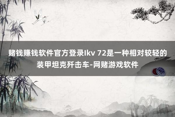 赌钱赚钱软件官方登录Ikv 72是一种相对较轻的装甲坦克歼击车-网赌游戏软件