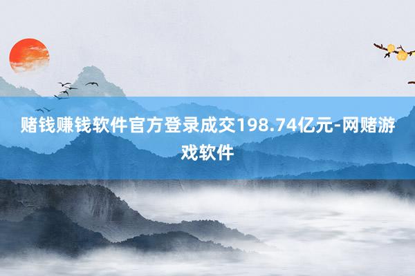 赌钱赚钱软件官方登录成交198.74亿元-网赌游戏软件