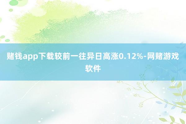 赌钱app下载较前一往异日高涨0.12%-网赌游戏软件