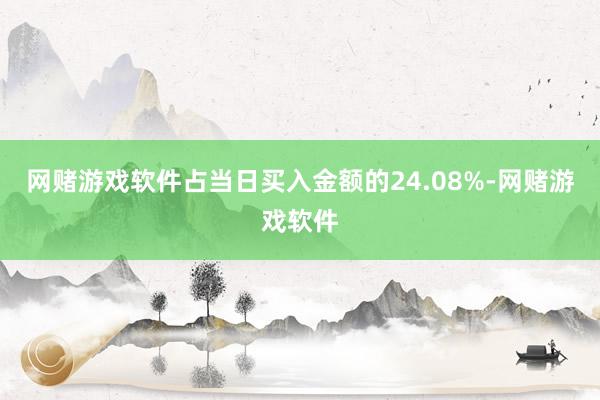 网赌游戏软件占当日买入金额的24.08%-网赌游戏软件