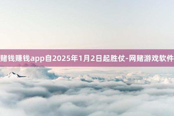 赌钱赚钱app自2025年1月2日起胜仗-网赌游戏软件