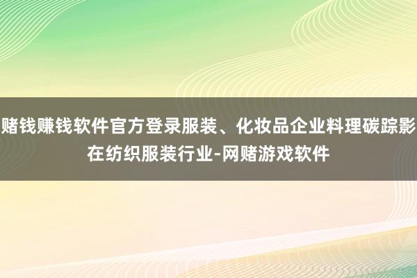 赌钱赚钱软件官方登录服装、化妆品企业料理碳踪影　　在纺织服装行业-网赌游戏软件
