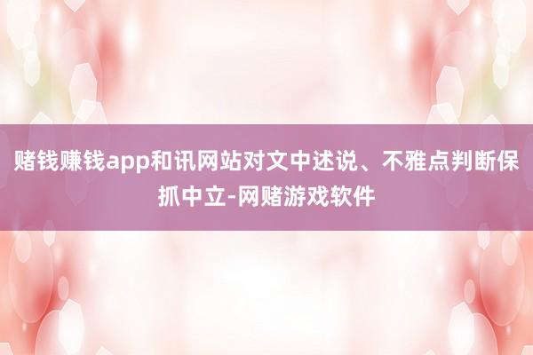 赌钱赚钱app和讯网站对文中述说、不雅点判断保抓中立-网赌游戏软件