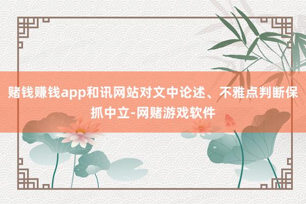 赌钱赚钱app和讯网站对文中论述、不雅点判断保抓中立-网赌游戏软件