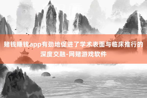 赌钱赚钱app有劲地促进了学术表面与临床推行的深度交融-网赌游戏软件