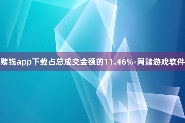 赌钱app下载占总成交金额的11.46%-网赌游戏软件