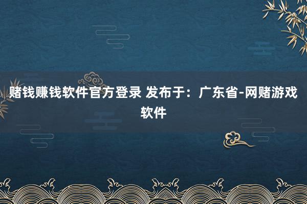 赌钱赚钱软件官方登录 发布于：广东省-网赌游戏软件