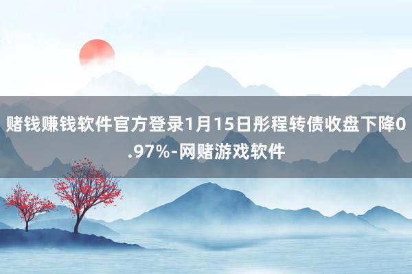 赌钱赚钱软件官方登录1月15日彤程转债收盘下降0.97%-网赌游戏软件