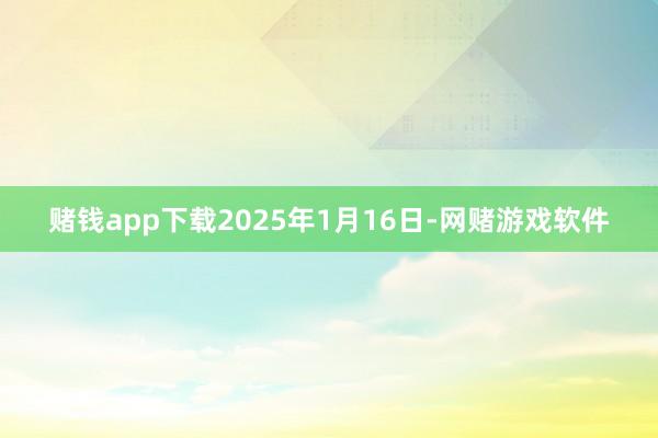 赌钱app下载2025年1月16日-网赌游戏软件