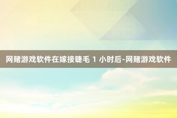 网赌游戏软件在嫁接睫毛 1 小时后-网赌游戏软件