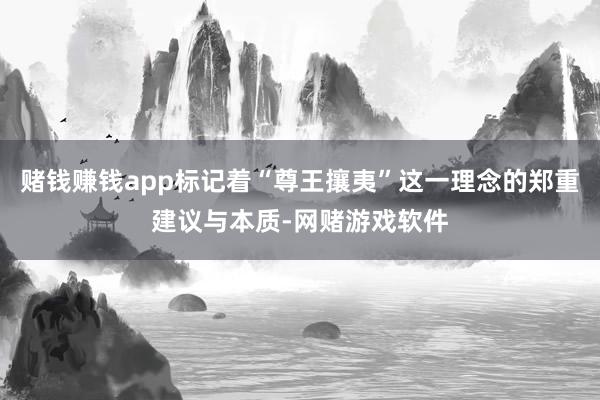 赌钱赚钱app标记着“尊王攘夷”这一理念的郑重建议与本质-网赌游戏软件