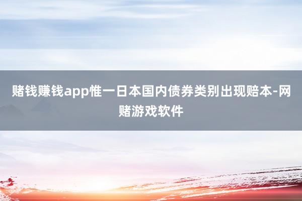 赌钱赚钱app惟一日本国内债券类别出现赔本-网赌游戏软件