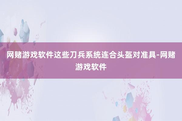 网赌游戏软件这些刀兵系统连合头盔对准具-网赌游戏软件