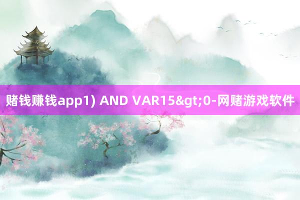 赌钱赚钱app1) AND VAR15>0-网赌游戏软件