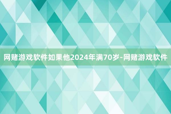 网赌游戏软件如果他2024年满70岁-网赌游戏软件