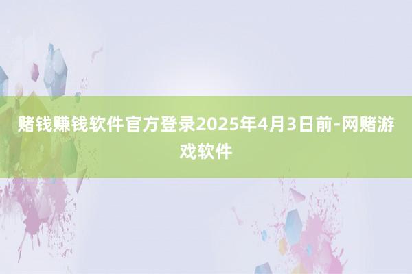 赌钱赚钱软件官方登录2025年4月3日前-网赌游戏软件
