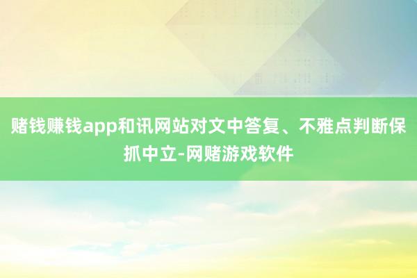 赌钱赚钱app和讯网站对文中答复、不雅点判断保抓中立-网赌游戏软件