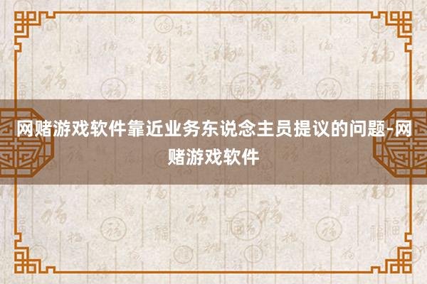 网赌游戏软件靠近业务东说念主员提议的问题-网赌游戏软件