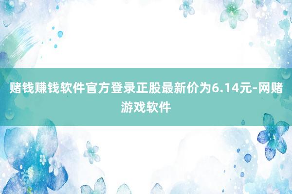 赌钱赚钱软件官方登录正股最新价为6.14元-网赌游戏软件