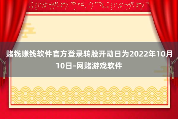 赌钱赚钱软件官方登录转股开动日为2022年10月10日-网赌游戏软件